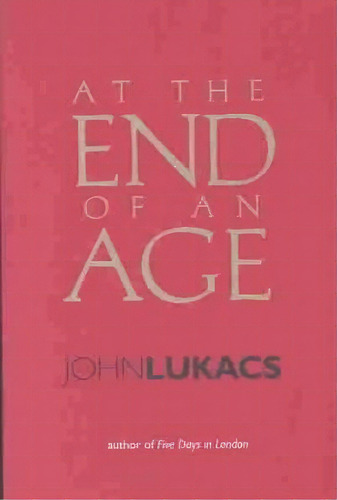 At The End Of An Age, De John R. Lukacs. Editorial Yale University Press, Tapa Blanda En Inglés