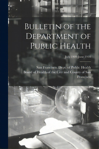 Bulletin Of The Department Of Public Health; July 1909-june 1910, De San Francisco (calif ) Dept Of Public., Vol. 1. Editorial Legare Street Pr, Tapa Blanda En Inglés