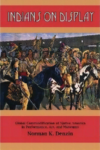 Indians On Display : Global Commodification Of Native America In Performance, Art, And Museums, De Norman K Denzin. Editorial Left Coast Press Inc, Tapa Blanda En Inglés, 2013