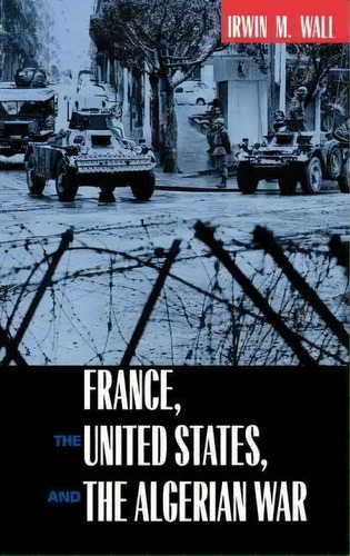 France, The United States, And The Algerian War, De Irwin M. Wall. Editorial University California Press, Tapa Dura En Inglés