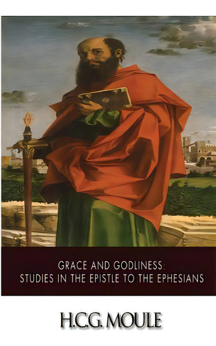Grace And Godliness: Studies In The Epistle To The Ephesians, De Moule, H. C. G.. Editorial Createspace, Tapa Blanda En Inglés