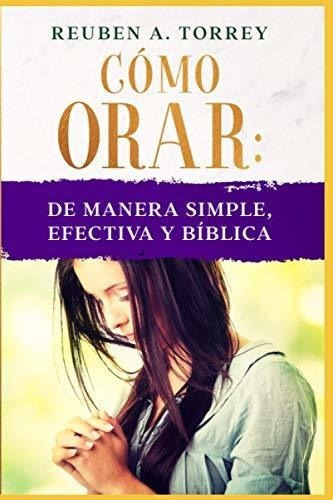 o Orar De Manera Simple, Efectiva Y Biblica. -.., de Torrey, Reuben. Editorial Independently Published en español