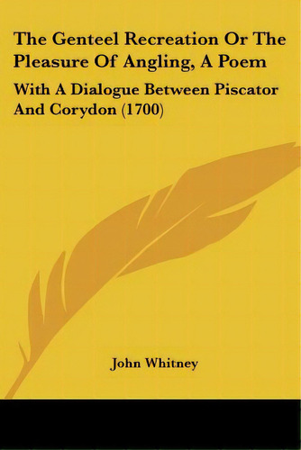 The Genteel Recreation Or The Pleasure Of Angling, A Poem: With A Dialogue Between Piscator And C..., De Whitney, John. Editorial Kessinger Pub Llc, Tapa Blanda En Inglés