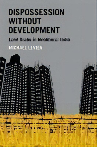 Dispossession Without Development : Land Grabs In Neoliberal India, De Michael Levien. Editorial Oxford University Press Inc, Tapa Blanda En Inglés