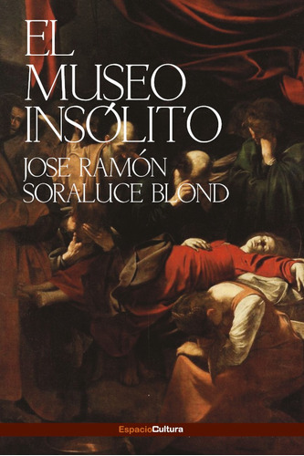 EL MUSEO INSÓLITO, de JOSÉ RAMÓN SORALUCE BLOND. Editorial ESPACIO CULTURA, tapa blanda en español, 2019