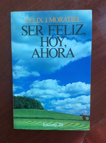 Ser Feliz, Hoy, Ahora. Félix J. Moratiel Villa. Ediciones 29