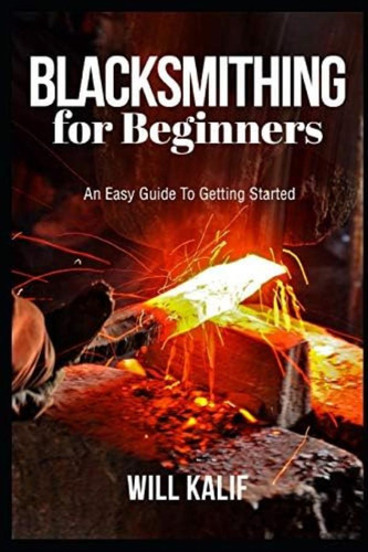 Blacksmithing For Beginners: An Easy Guide To Getting Started, De Kalif, Will. Editorial Independently Published, Tapa Blanda En Inglés