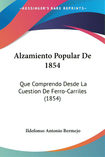 Alzamiento Popular De 1854: Que Comprendo Desde La Cuestion De Ferro-carriles (1854), De Bermejo, Ildefonso Antonio. Editorial Kessinger Pub Llc, Tapa Blanda En Español