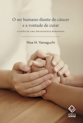 O ser humano diante do câncer e a vontade de curar: A visão de uma oncologista humanista, de Yamaguchi, Nise H.. Editorial Editora Unesp, capa mole em português, 2019