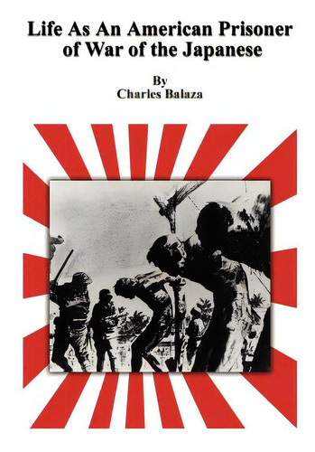 Life As An American Prisoner Of War Of The Japanese, De Balaza, Charles. Editorial Authorhouse, Tapa Dura En Inglés