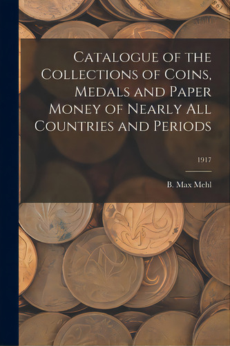 Catalogue Of The Collections Of Coins, Medals And Paper Money Of Nearly All Countries And Periods..., De Mehl, B. Max. Editorial Legare Street Pr, Tapa Blanda En Inglés
