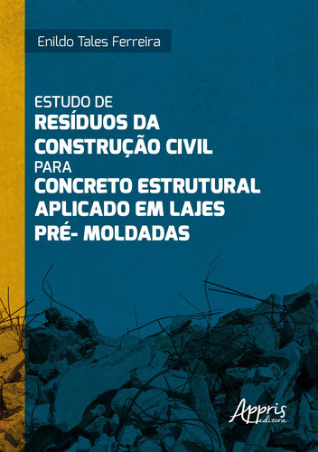 Livro Estudo De Resíduos Da Construção Civil Para Concreto Estrutural Aplicado Em Lajes Pré-moldadas, De Enildo Tales Ferreira (). Editora Appris, Capa Mole Em Português, 2022