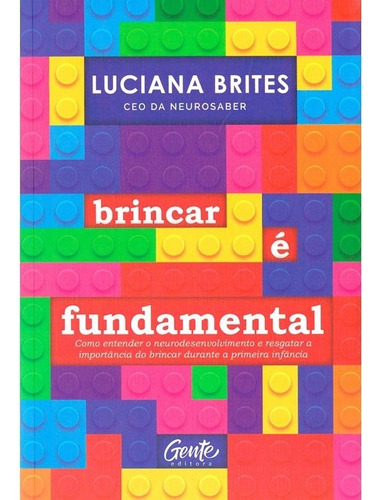 Brincar é fundamental: Como entender o neurodesenvolvimento e resgatar a importância do brincar durante a primeira infância, de Brites, Luciana. Editora Gente Livraria e Editora Ltda., capa mole em português, 2020