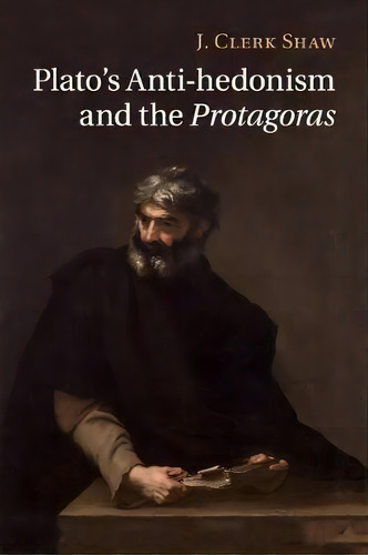 Plato's Anti-hedonism And The Protagoras, De J. Clerk Shaw. Editorial Cambridge University Press, Tapa Blanda En Inglés