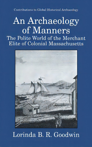 An Archaeology Of Manners: The Polite World Of The Merchant Elite Of Colonial Massachusetts, De Goodwin, Lorinda B. R.. Editorial Springer Nature, Tapa Dura En Inglés