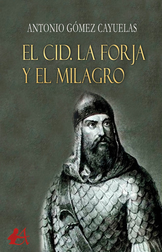 El Cid. La Forja Y El Milagro, De Antonio Gómez Cayuelas. Editorial Adarve, Tapa Blanda En Español, 2021