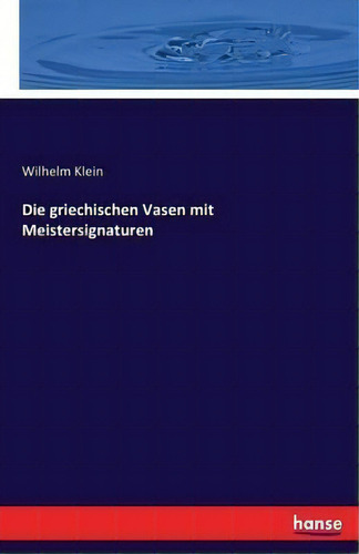 Die Griechischen Vasen Mit Meistersignaturen, De Wilhelm Klein., Vol. 1. Editorial Hansebooks, Tapa Blanda En Alemán