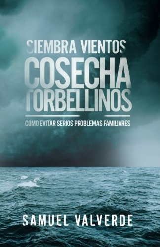 Siembra Vientos Cosecha Torbellinos : Como Evitar Serios Problemas Familiares, De Samuel Valverde. Editorial Createspace Independent Publishing Platform, Tapa Blanda En Español