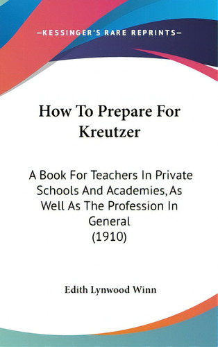 How To Prepare For Kreutzer: A Book For Teachers In Private Schools And Academies, As Well As The..., De Winn, Edith Lynwood. Editorial Kessinger Pub Llc, Tapa Dura En Inglés