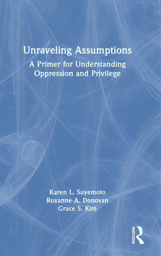 Unraveling Assumptions: A Primer For Understanding Oppression And Privilege, De Suyemoto, Karen L.., Vol. 1. Editorial Routledge, Tapa Dura En Inglés
