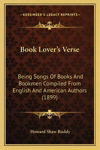 Book Lover's Verse: Being Songs Of Books And Bookmen Compiled From English And American Authors (..., De Ruddy, Howard Shaw. Editorial Kessinger Pub Llc, Tapa Blanda En Inglés