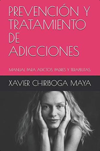 Prevención Y Tratamiento De Adicciones: Manual Para Adictos, Padres Y Terapeutas (spanish Edition), De Chiriboga Maya, Xavier. Editorial Independently Published, Tapa Dura En Español