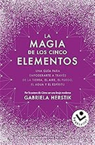 La Magia De Los Cinco Elementos: Una Guía Para Empoderarte A