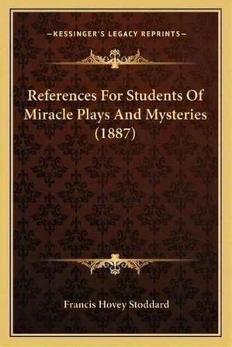 References For Students Of Miracle Plays And Mysteries (1887), De Francis Hovey Stoddard. Editorial Kessinger Publishing, Tapa Blanda En Inglés
