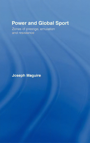Power And Global Sport: Zones Of Prestige, Emulation And Resistance: Zones Of Prestige, Emulation And Resistance, De Maguire, Joseph., Vol. 1. Editorial Routledge, Tapa Dura En Inglés
