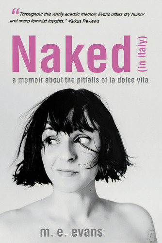 Naked (in Italy): A Memoir About The Pitfalls Of La Dolce Vita, De Evans, M. E.. Editorial Lightning Source Inc, Tapa Blanda En Inglés