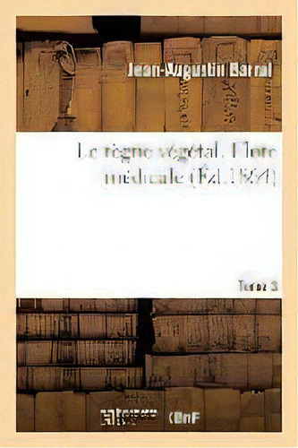 Le Regne Vegetal. Flore Medicale. Tome 3, De Jean-augustin Barral. Editorial Hachette Livre - Bnf, Tapa Blanda En Francés