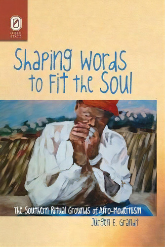 Shaping Words To Fit The Soul : The Southern Ritual Grounds Of Afro-modernism, De Jurgen E Grandt. Editorial Ohio State University Press, Tapa Blanda En Inglés