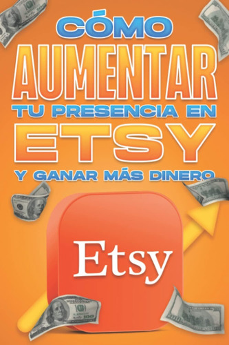 Libro: Cómo Aumentar Tu Presencia En Etsy Y Ganar Más Dinero