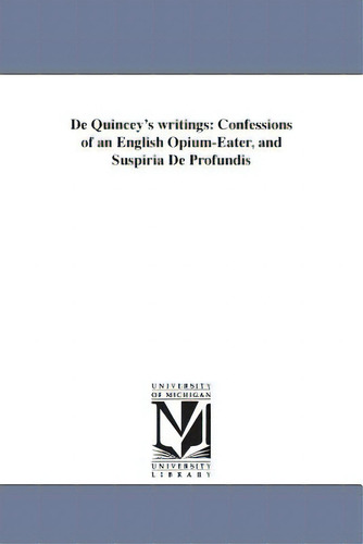 De Quincey's Writings: Confessions Of An English Opium-eater, And Suspiria De Profundis, De De Quincey, Thomas., Vol. 1. Editorial Univ Of Michigan Pr, Tapa Blanda En Inglés