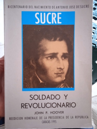 Antonio José De Sucre Soldado Y Revolucionario / John Hoover