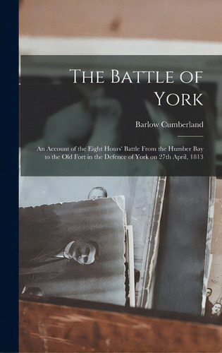 The Battle Of York: An Account Of The Eight Hours' Battle From The Humber Bay To The Old Fort In ..., De Cumberland, Barlow 1846-1913. Editorial Legare Street Pr, Tapa Dura En Inglés