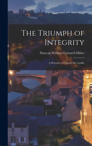 The Triumph Of Integrity; A Portrait Of Charles De Gaulle, De Grinnell-milne, Duncan William. Editorial Hassell Street Pr, Tapa Dura En Inglés