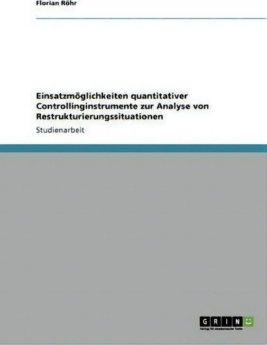 Einsatzmoeglichkeiten Quantitativer Controllinginstrumente Zur Analyse Von Restrukturierungssitua..., De Florian Roehr., Vol. 1. Editorial Grin Publishing, Tapa Blanda En Alemán
