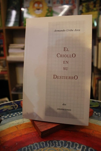 El Criollo En Su Destierro - Armando Uribe Arce