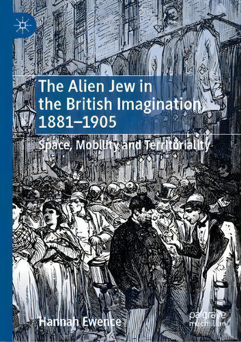 The Alien Jew In The British Imagination, 1881-1905 : Space, Mobility And Territoriality, De Hannah Ewence. Editorial Springer Nature Switzerland Ag, Tapa Dura En Inglés