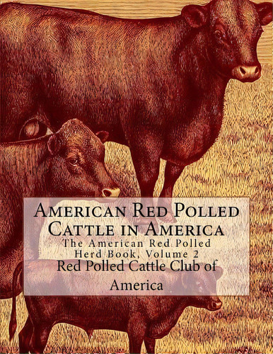 American Red Polled Cattle In America : The American Red Polled Herd Book, Volume 2, De Red Polled Cattle Club Of America. Editorial Createspace Independent Publishing Platform, Tapa Blanda En Inglés