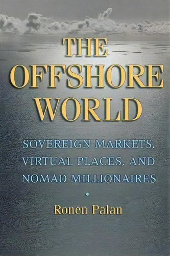The Offshore World : Sovereign Markets, Virtual Places, And Nomad Millionaires, De Ronen Palan. Editorial Cornell University Press, Tapa Blanda En Inglés