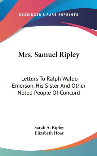 Mrs. Samuel Ripley: Letters To Ralph Waldo Emerson, His Sister And Other Noted People Of Concord, De Ripley, Sarah A.. Editorial Kessinger Pub Llc, Tapa Dura En Inglés