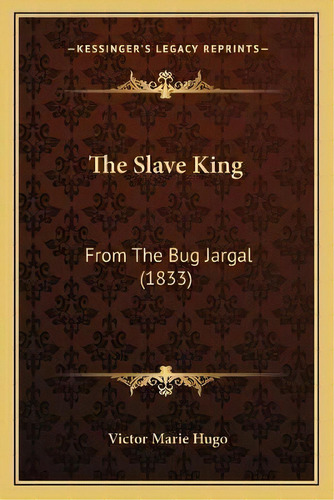 The Slave King : From The Bug Jargal (1833), De Victor Marie Hugo. Editorial Kessinger Publishing, Tapa Blanda En Inglés