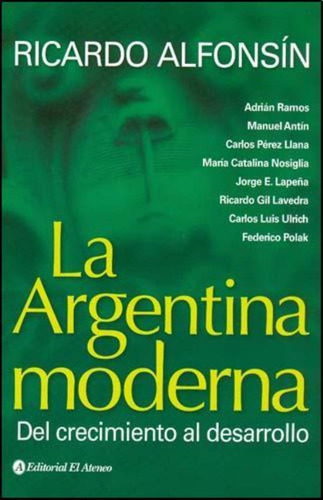 Argentina Moderna, La Del Crecimiento Al Desarrollo, De Alfonsin, Ricardo. Editorial El Ateneo, Tapa Tapa Blanda En Español