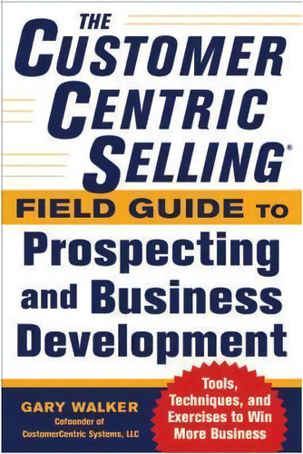 The Customercentric Selling (r) Field Guide To Prospecting And Business Development: Techniques, ..., De Gary Walker. Editorial Mcgraw Hill Education Europe, Tapa Blanda En Inglés