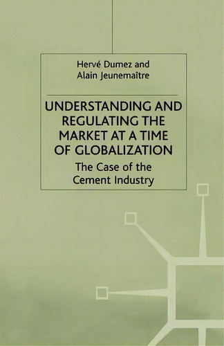 Understanding And Regulating The Market At A Time Of Globalization: The Case Of The Cement Industry, De H. Dumez., Vol. 1. Editorial Palgrave Macmillan, Tapa Blanda En Inglés