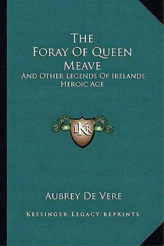 The Foray Of Queen Meave : And Other Legends Of Irelands Heroic Age, De Aubrey De Vere. Editorial Kessinger Publishing, Tapa Blanda En Inglés