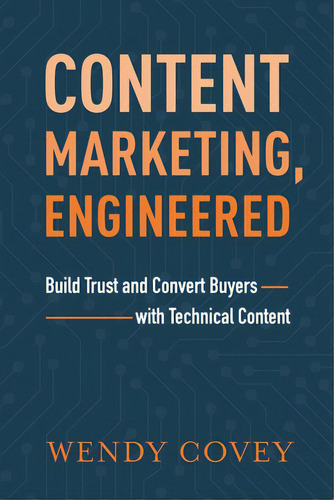Content Marketing, Engineered: Build Trust And Convert Buyers With Technical Content, De Covey, Wendy., Vol. 1. Editorial River Grove Books, Tapa Blanda En Inglés