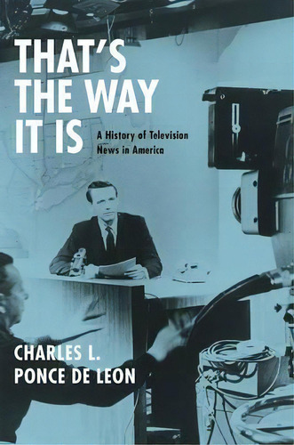 That's The Way It Is : A History Of Television News In Amer, De Charles L. Ponce De Leon. Editorial The University Of Chicago Press En Inglés
